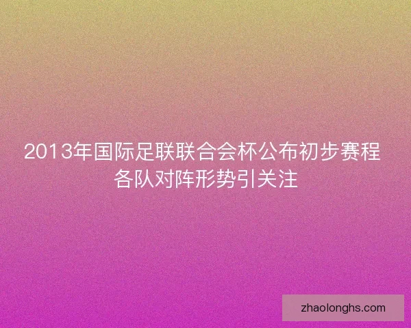 2013年国际足联联合会杯公布初步赛程 各队对阵形势引关注