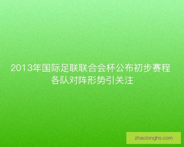 2013年国际足联联合会杯公布初步赛程 各队对阵形势引关注