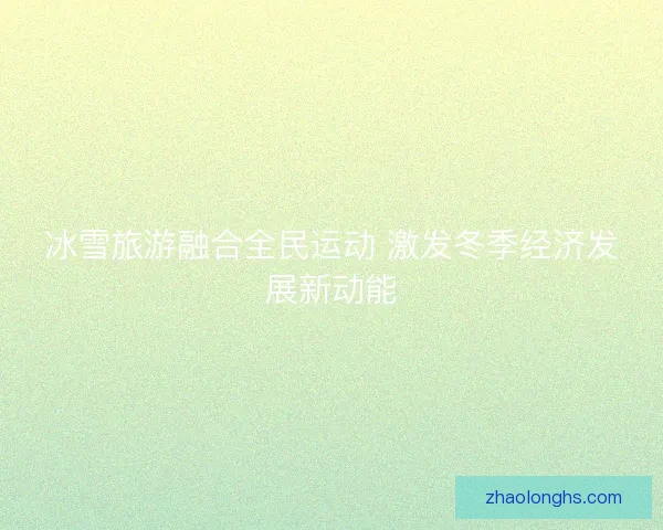 冰雪旅游融合全民运动 激发冬季经济发展新动能